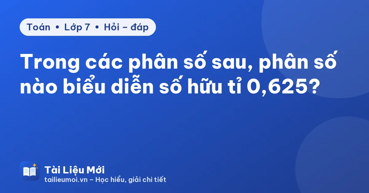 Trong các phân số sau, phân số nào biểu diễn số hữu tỉ 0,625?
