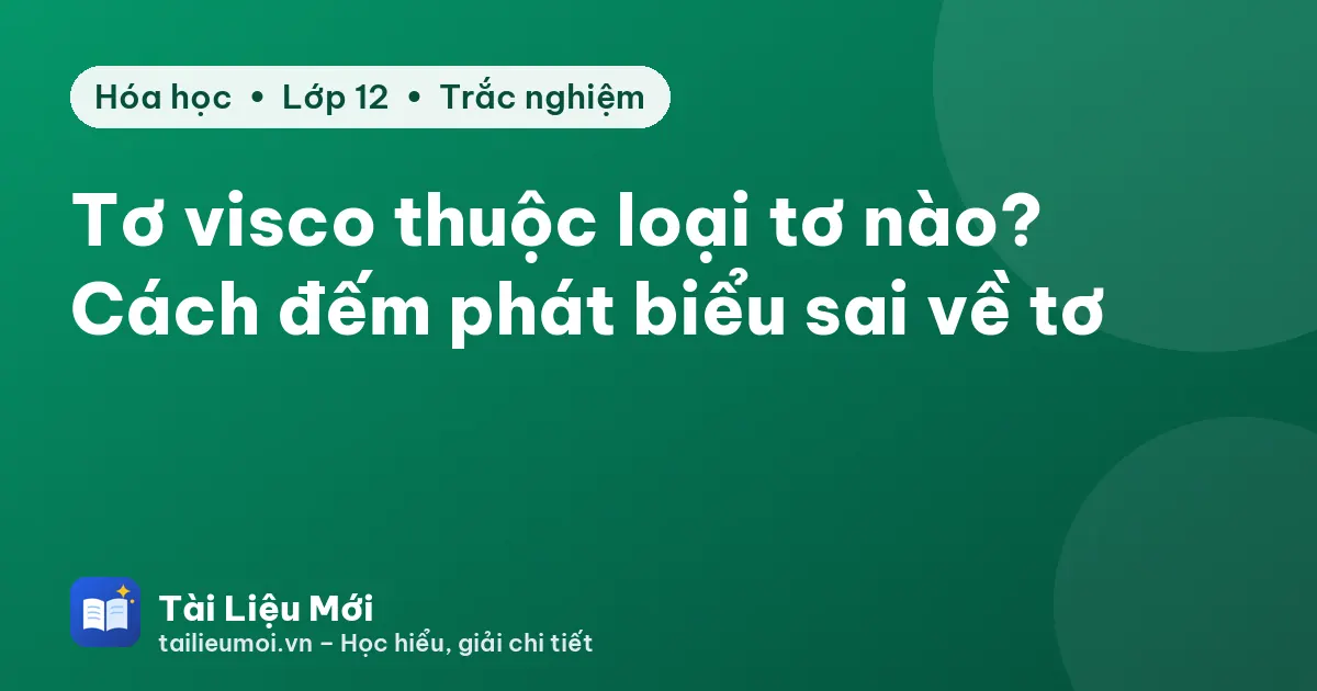 Tơ visco thuộc loại tơ nào? Cách đếm phát biểu sai về tơ