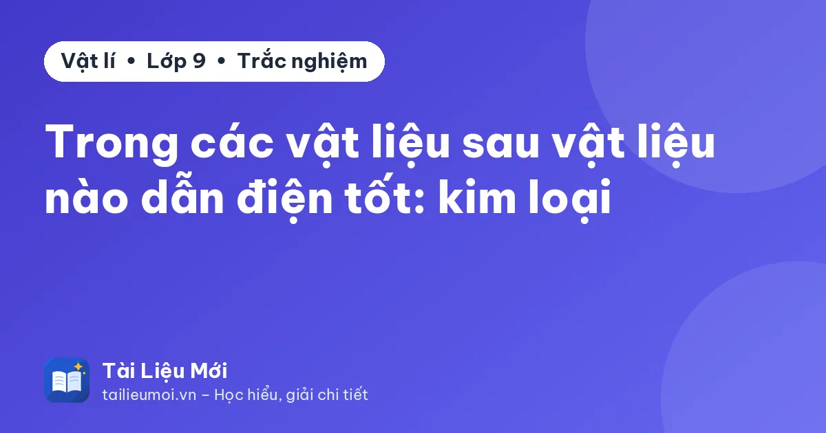 Trong các vật liệu sau vật liệu nào dẫn điện tốt: kim loại