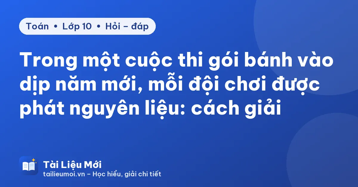 Trong một cuộc thi gói bánh vào dịp năm mới, mỗi đội chơi được phát nguyên liệu: cách giải