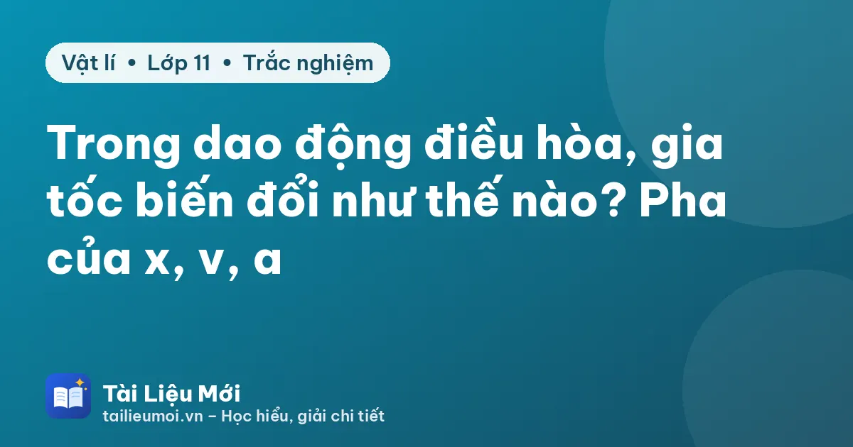 Trong dao động điều hòa, gia tốc biến đổi như thế nào? Pha của x, v, a