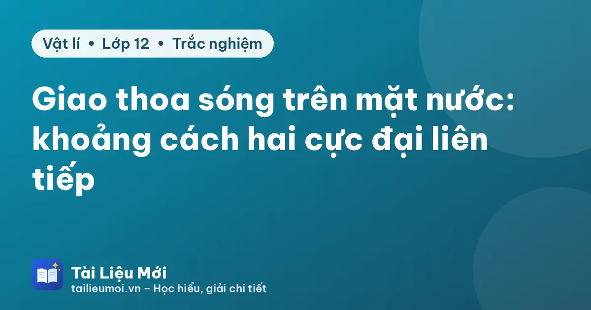 Giao thoa sóng trên mặt nước: khoảng cách hai cực đại liên tiếp