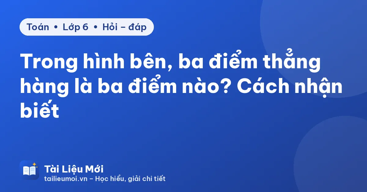 Trong hình bên, ba điểm thẳng hàng là ba điểm nào? Cách nhận biết