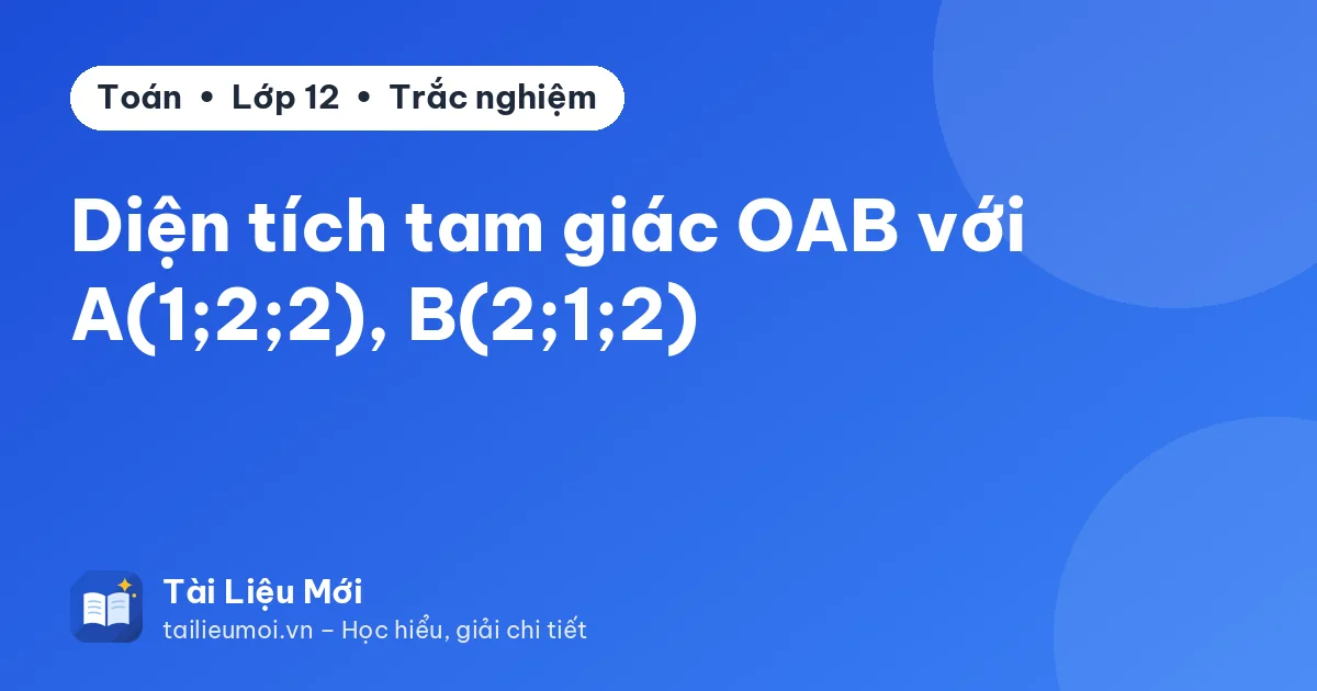Diện tích tam giác OAB với A(1;2;2), B(2;1;2)