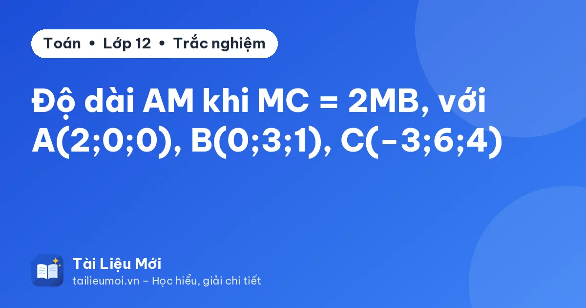 Độ dài AM khi MC = 2MB, với A(2;0;0), B(0;3;1), C(−3;6;4)
