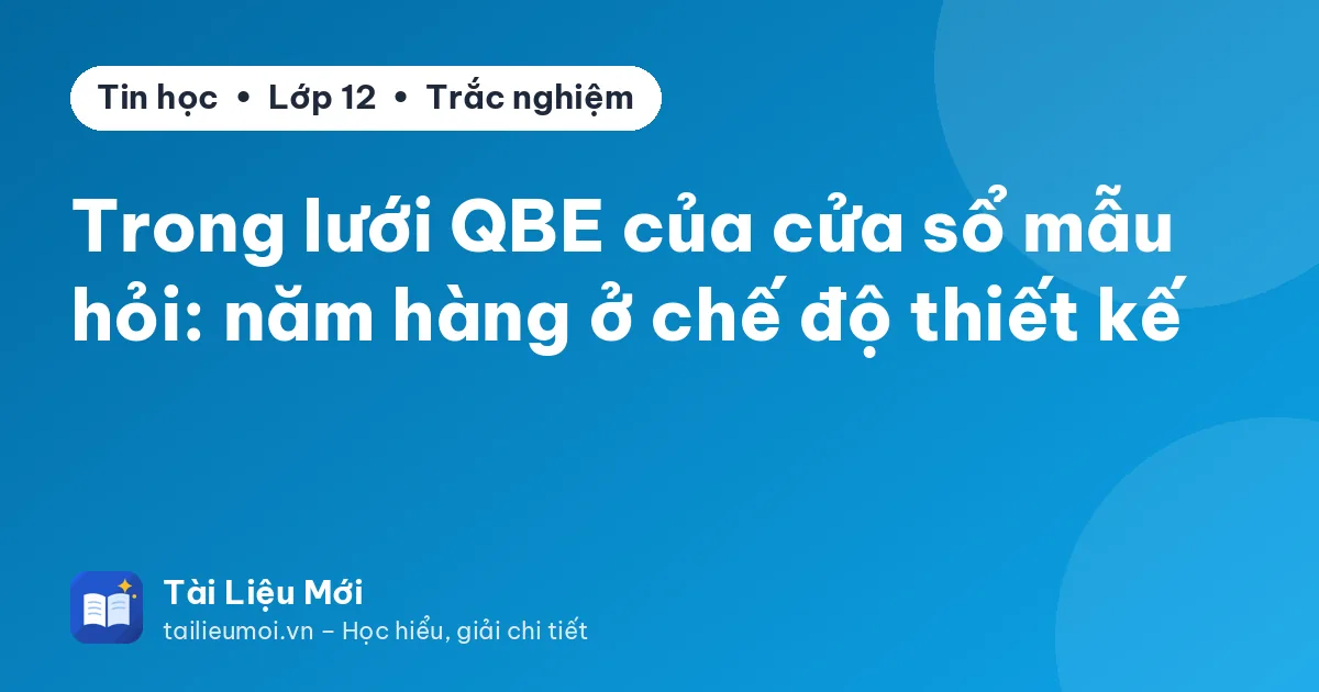 Trong lưới QBE của cửa sổ mẫu hỏi: năm hàng ở chế độ thiết kế