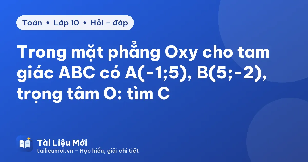 Trong mặt phẳng Oxy cho tam giác ABC có A(-1;5), B(5;-2), trọng tâm O: tìm C