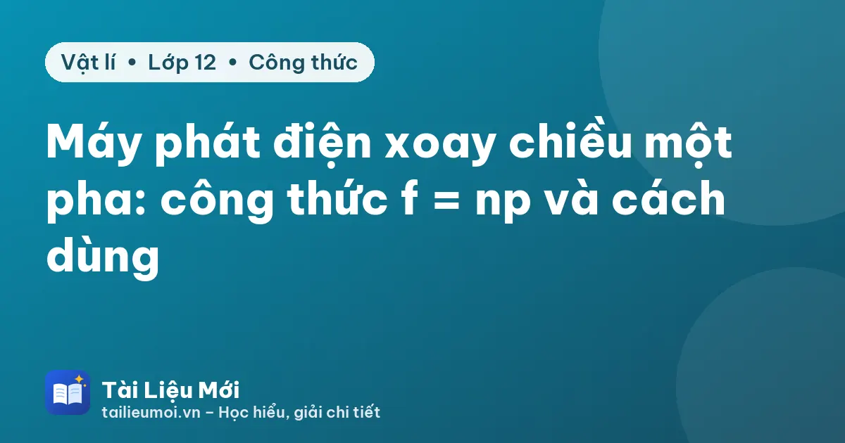 Máy phát điện xoay chiều một pha: công thức f = np và cách dùng