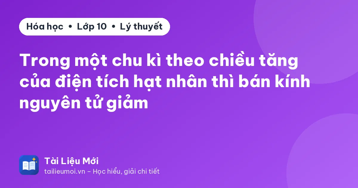 Trong một chu kì theo chiều tăng của điện tích hạt nhân thì bán kính nguyên tử giảm