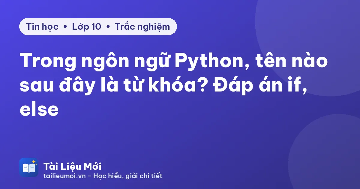 Trong ngôn ngữ Python, tên nào sau đây là từ khóa? Đáp án if, else