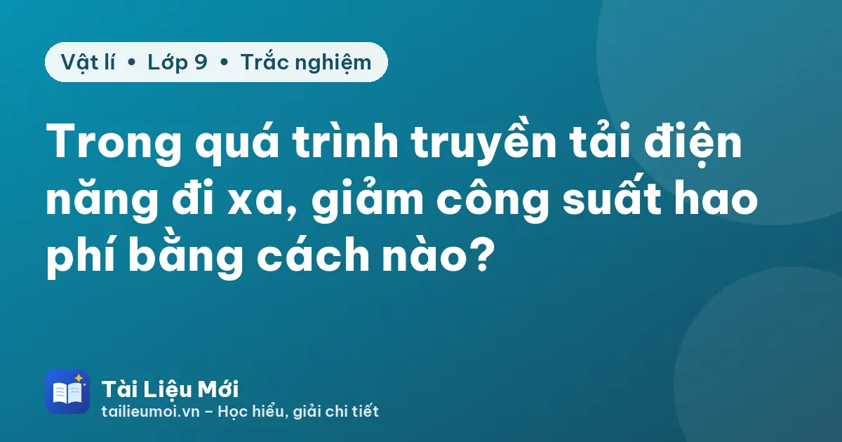 Trong quá trình truyền tải điện năng đi xa, giảm công suất hao phí bằng cách nào?