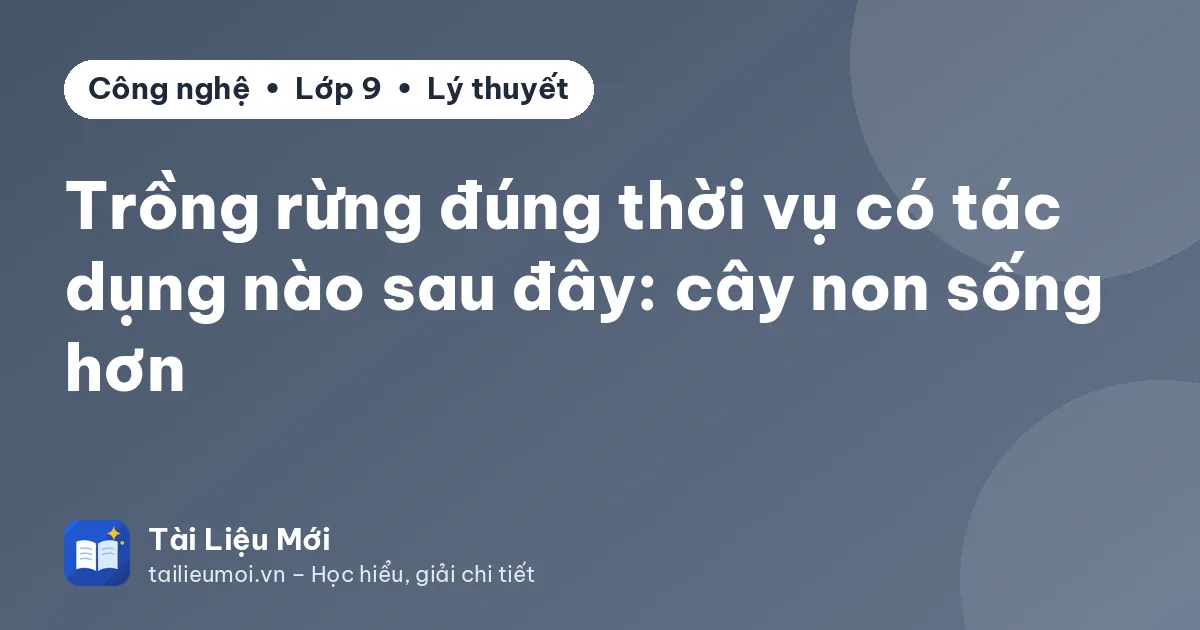Trồng rừng đúng thời vụ có tác dụng nào sau đây: cây non sống hơn