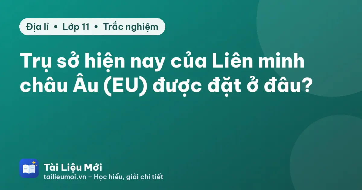 Trụ sở hiện nay của Liên minh châu Âu (EU) được đặt ở đâu?