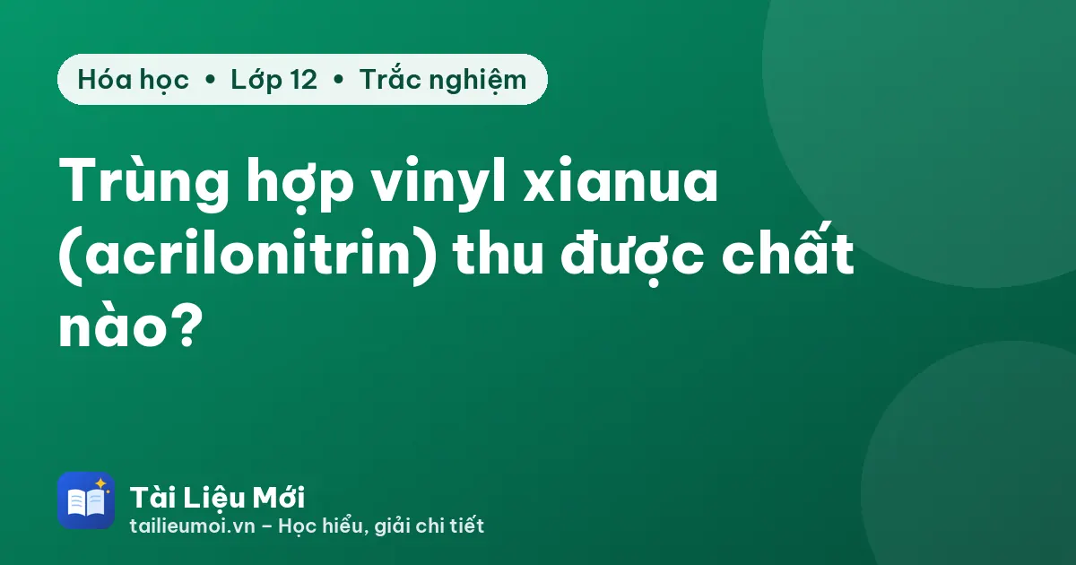 Trùng hợp vinyl xianua (acrilonitrin) thu được chất nào?