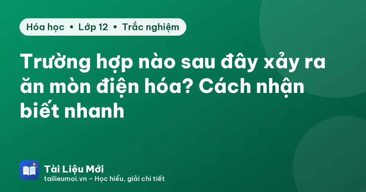 Trường hợp nào sau đây xảy ra ăn mòn điện hóa? Cách nhận biết nhanh