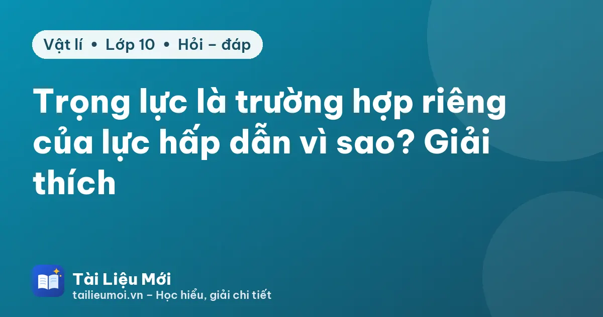 Trọng lực là trường hợp riêng của lực hấp dẫn vì sao? Giải thích