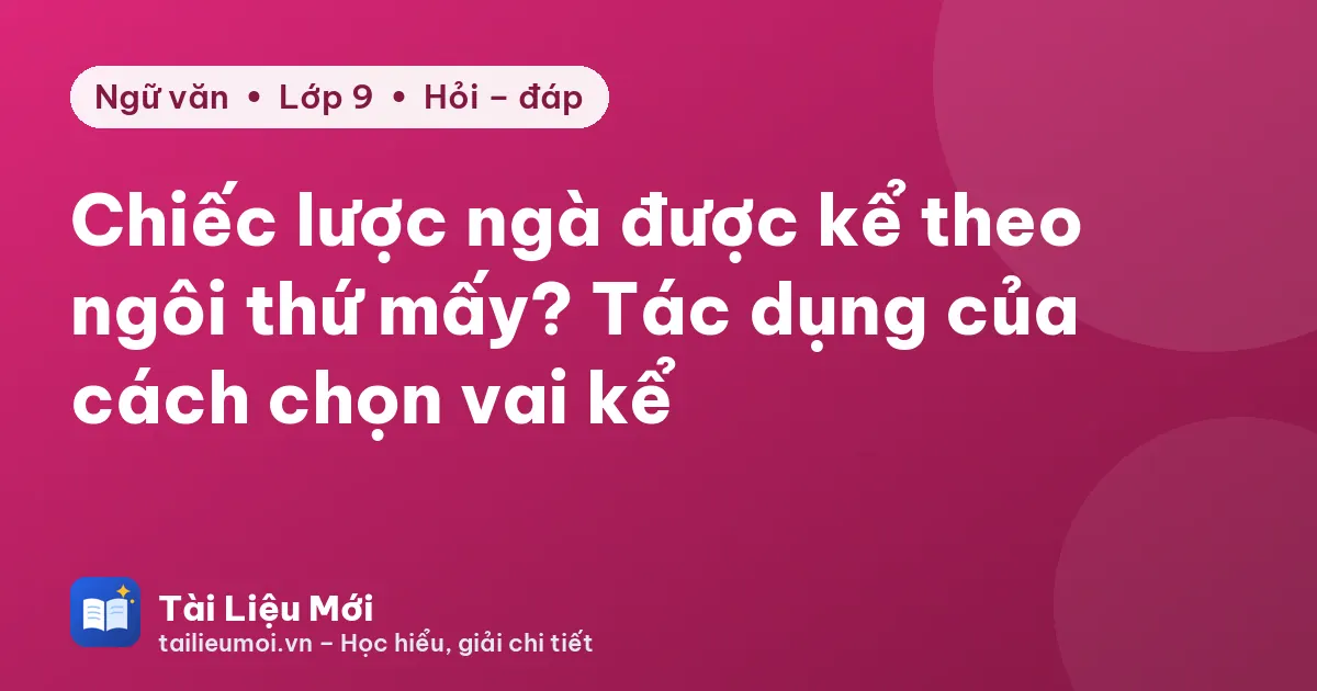 Chiếc lược ngà được kể theo ngôi thứ mấy? Tác dụng của cách chọn vai kể