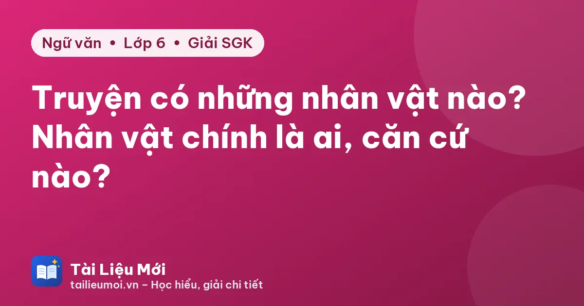 Truyện có những nhân vật nào? Nhân vật chính là ai, căn cứ nào?