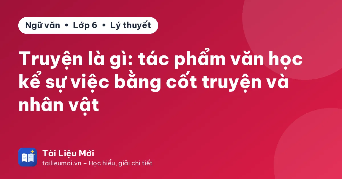 Truyện là gì: tác phẩm văn học kể sự việc bằng cốt truyện và nhân vật