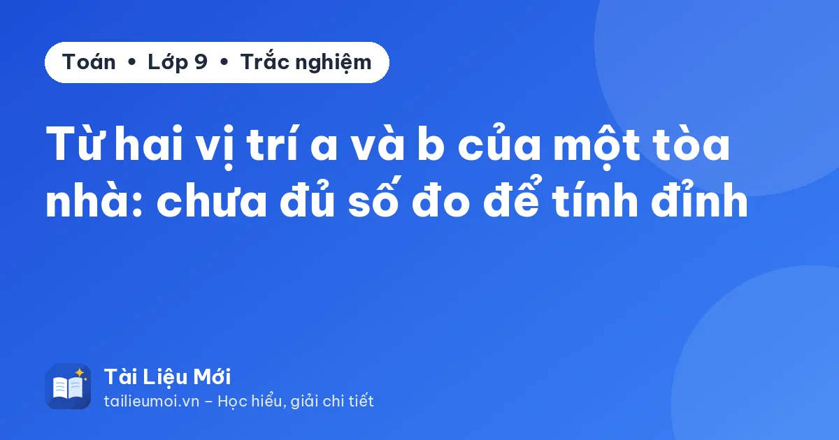 Từ hai vị trí a và b của một tòa nhà: chưa đủ số đo để tính đỉnh