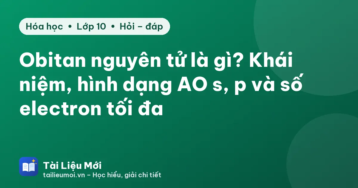 Obitan nguyên tử là gì? Khái niệm, hình dạng AO s, p và số electron tối đa