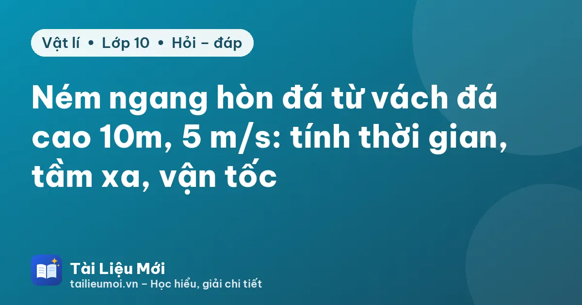Ném ngang hòn đá từ vách đá cao 10m, 5 m/s: tính thời gian, tầm xa, vận tốc