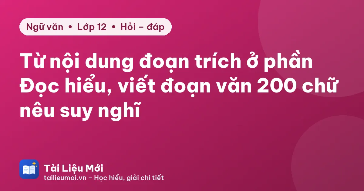 Từ nội dung đoạn trích ở phần Đọc hiểu, viết đoạn văn 200 chữ nêu suy nghĩ