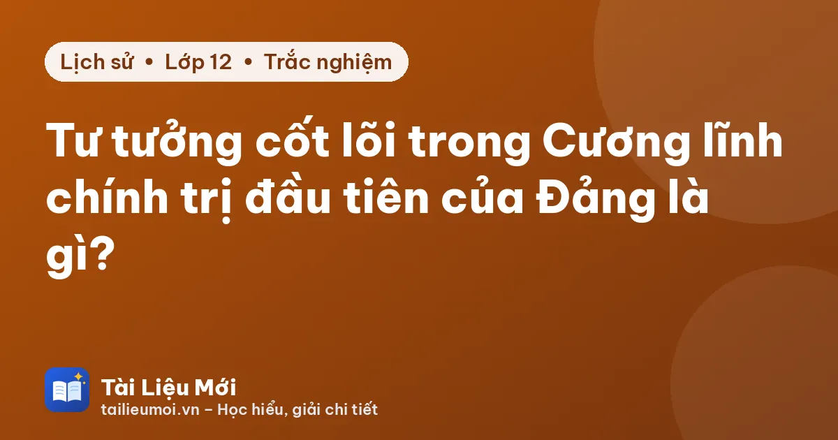 Tư tưởng cốt lõi trong Cương lĩnh chính trị đầu tiên của Đảng là gì?