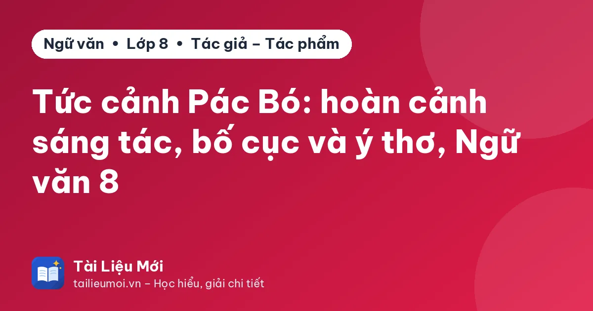 Tức cảnh Pác Bó: hoàn cảnh sáng tác, bố cục và ý thơ, Ngữ văn 8