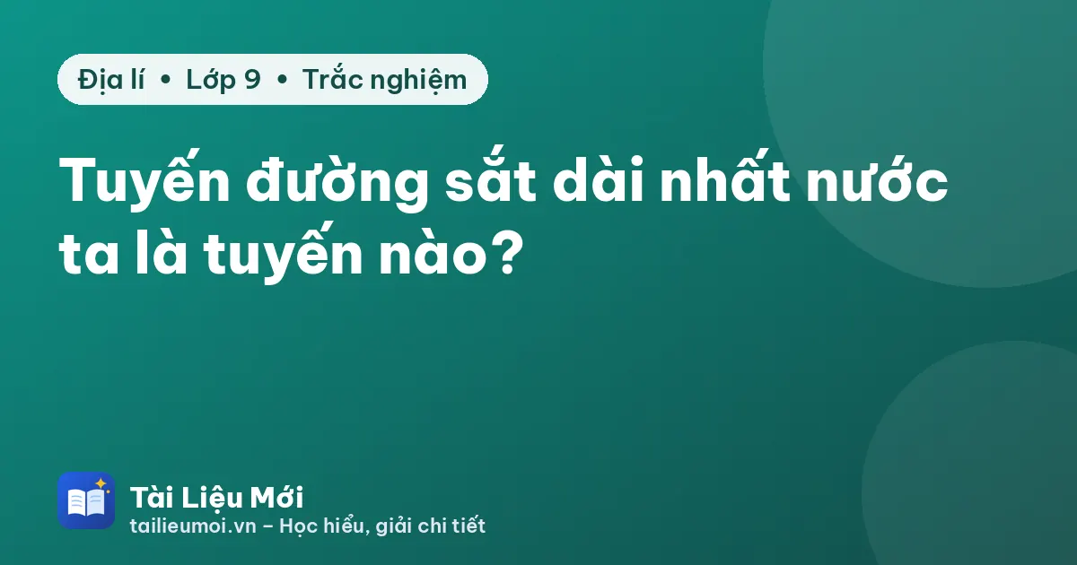 Tuyến đường sắt dài nhất nước ta là tuyến nào?