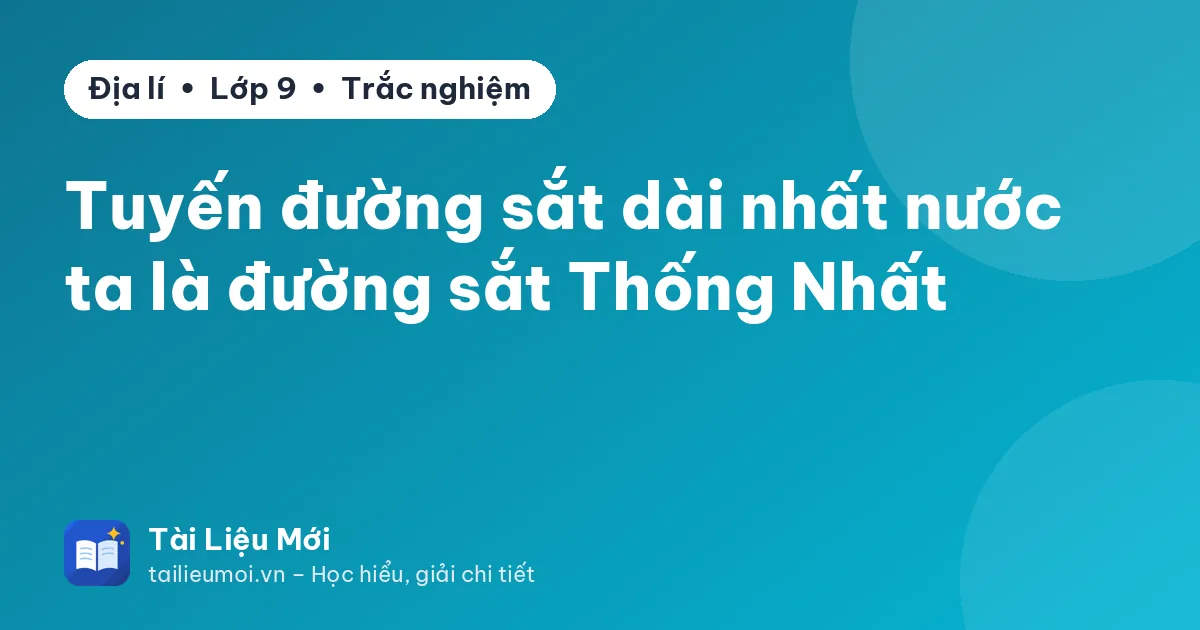 Tuyến đường sắt dài nhất nước ta là đường sắt Thống Nhất