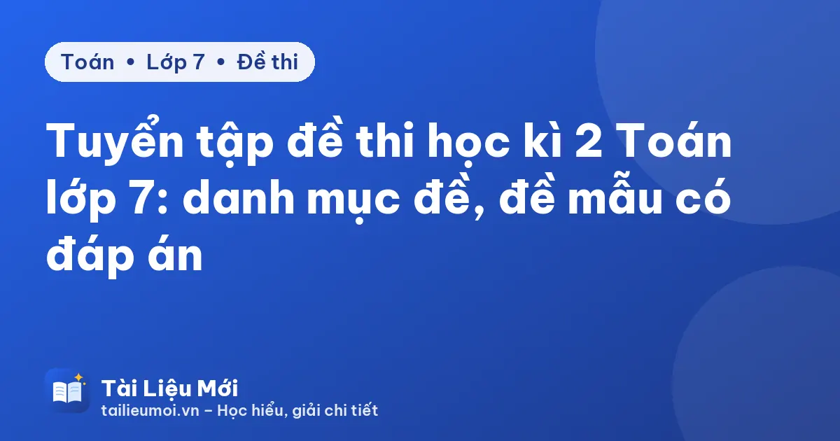 Tuyển tập đề thi học kì 2 Toán lớp 7: danh mục đề, đề mẫu có đáp án