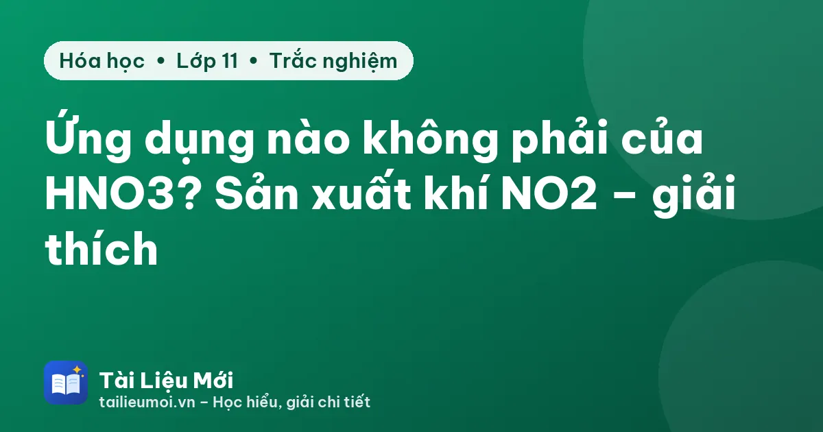 Ứng dụng nào không phải của HNO3? Sản xuất khí NO2 – giải thích