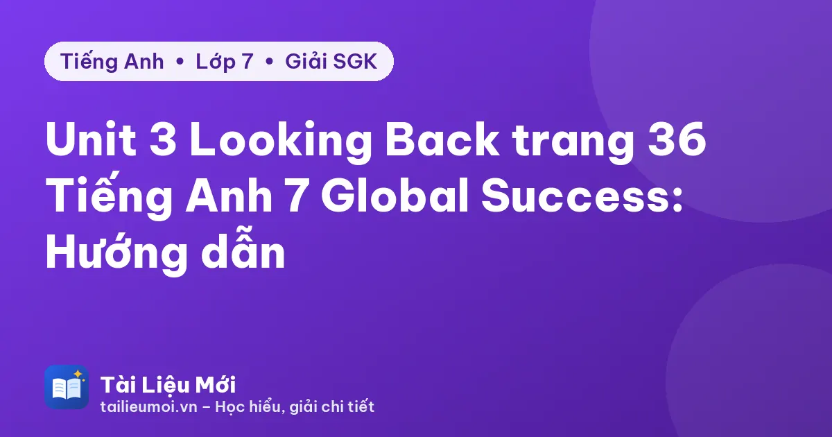 Unit 3 Looking Back trang 36 Tiếng Anh 7 Global Success: Hướng dẫn