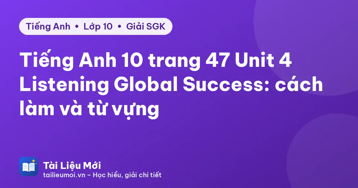 Tiếng Anh 10 trang 47 Unit 4 Listening Global Success: cách làm và từ vựng