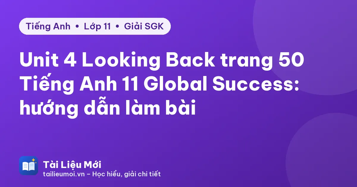 Unit 4 Looking Back trang 50 Tiếng Anh 11 Global Success: hướng dẫn làm bài