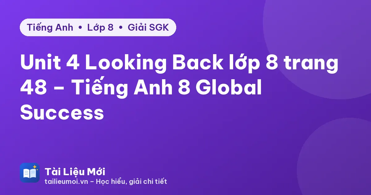 Unit 4 Looking Back lớp 8 trang 48 – Tiếng Anh 8 Global Success