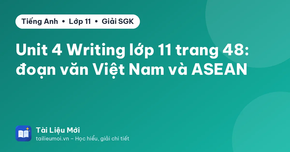Unit 4 Writing lớp 11 trang 48: đoạn văn Việt Nam và ASEAN