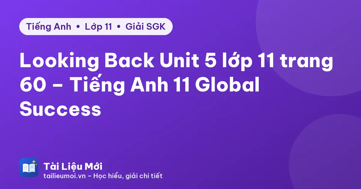 Looking Back Unit 5 lớp 11 trang 60 – Tiếng Anh 11 Global Success