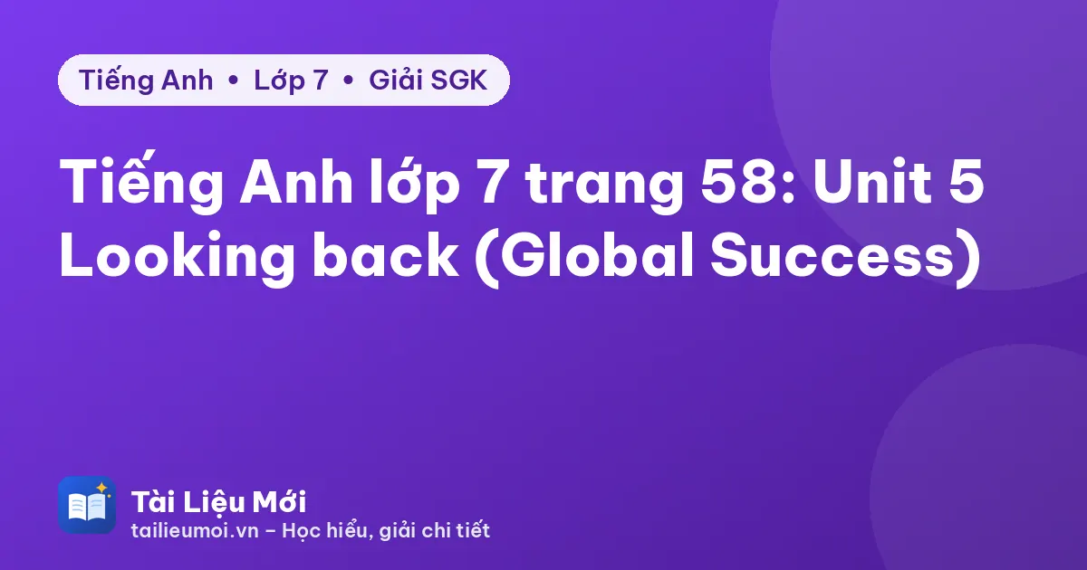 Tiếng Anh lớp 7 trang 58: Unit 5 Looking back (Global Success)