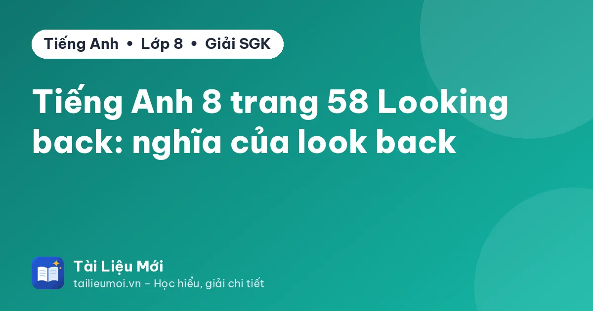 Tiếng Anh 8 trang 58 Looking back: nghĩa của look back