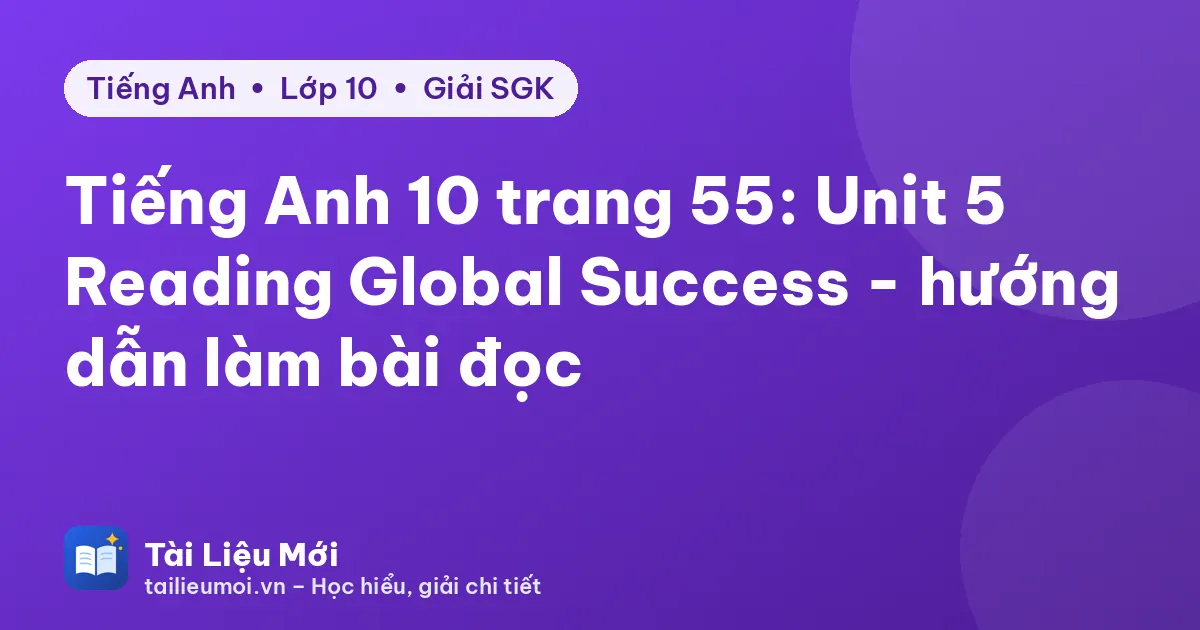 Tiếng Anh 10 trang 55: Unit 5 Reading Global Success - hướng dẫn làm bài đọc