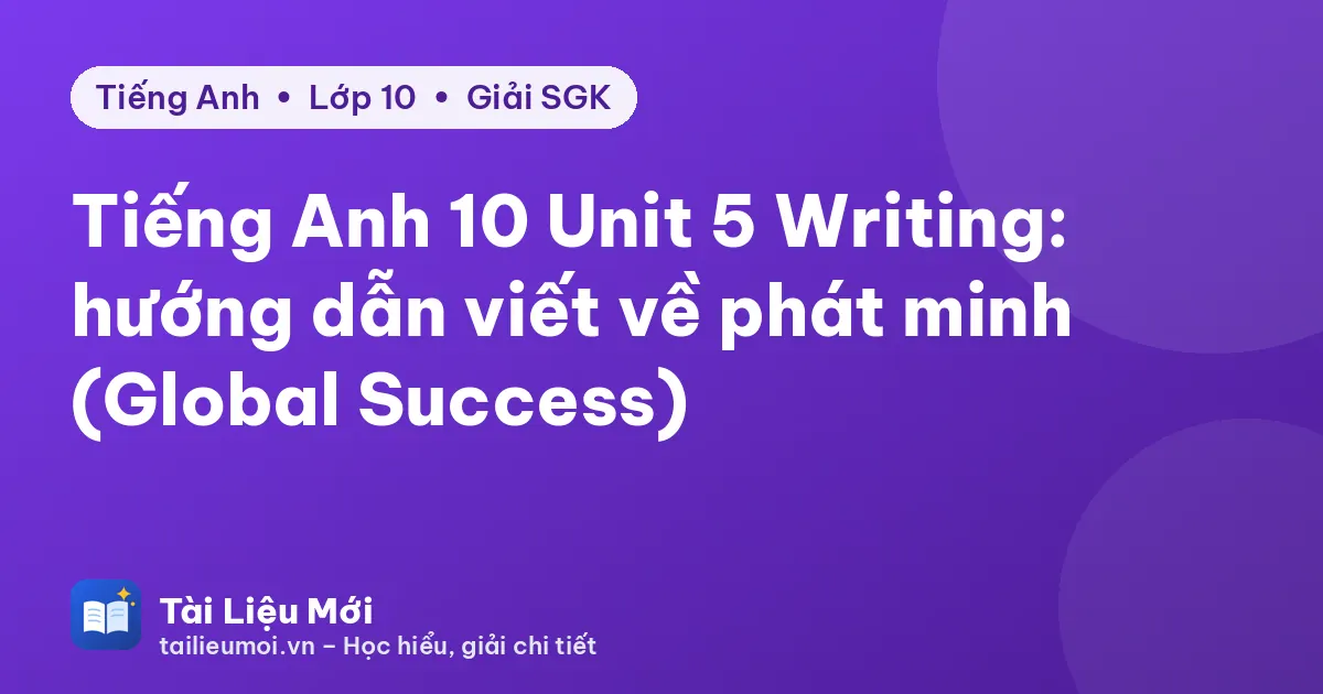 Tiếng Anh 10 Unit 5 Writing: hướng dẫn viết về phát minh (Global Success)