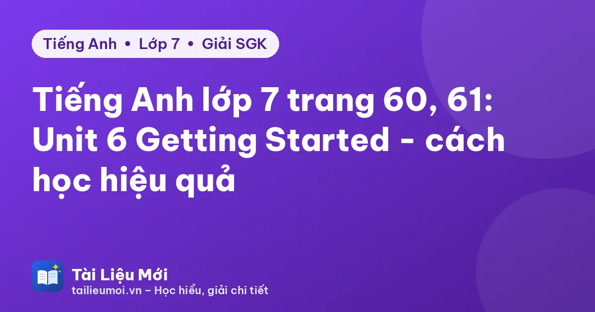 Tiếng Anh lớp 7 trang 60, 61: Unit 6 Getting Started - cách học hiệu quả