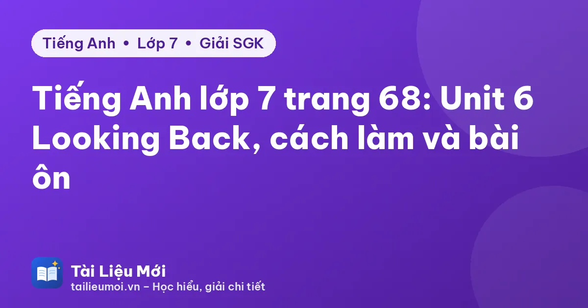 Tiếng Anh lớp 7 trang 68: Unit 6 Looking Back, cách làm và bài ôn