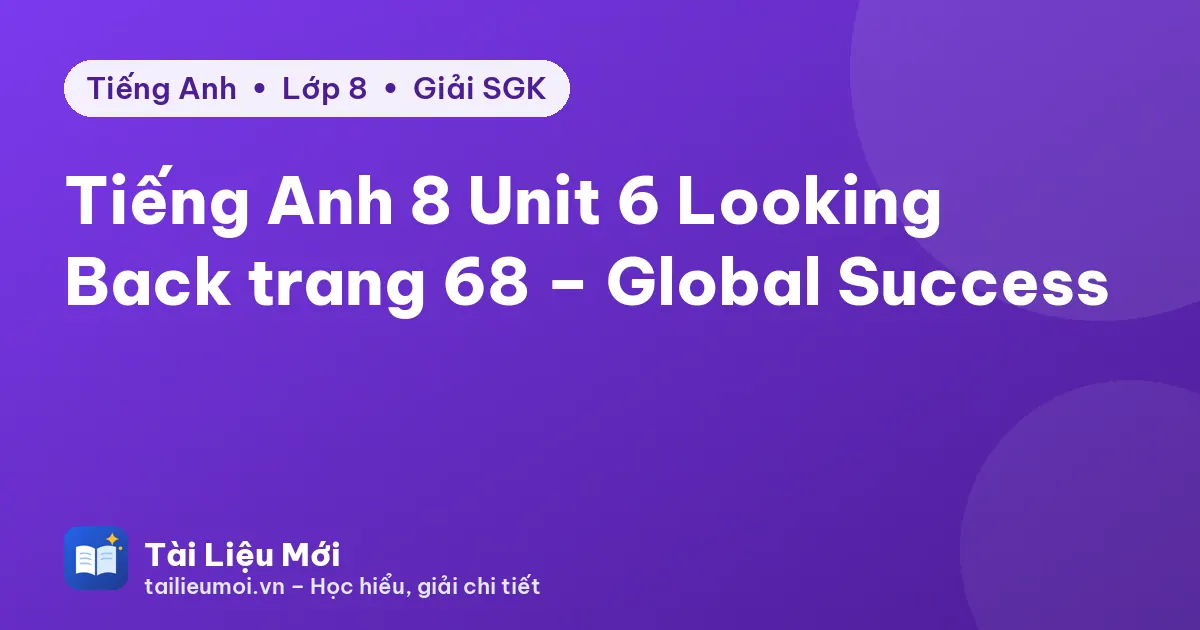 Tiếng Anh 8 Unit 6 Looking Back trang 68 – Global Success