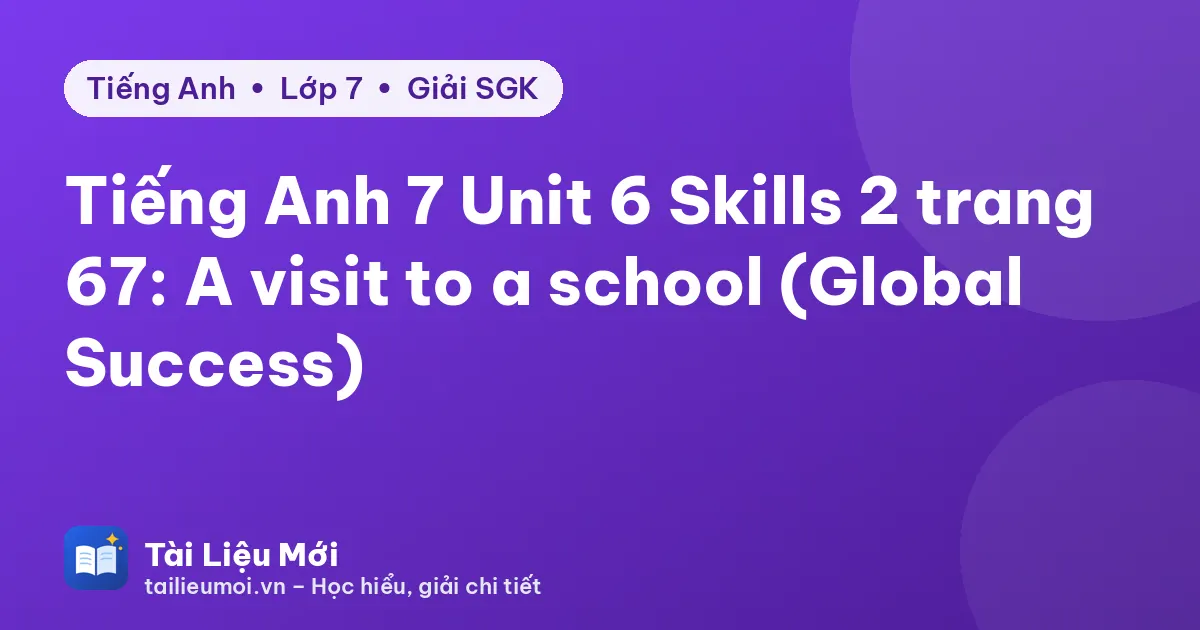 Tiếng Anh 7 Unit 6 Skills 2 trang 67: A visit to a school (Global Success)