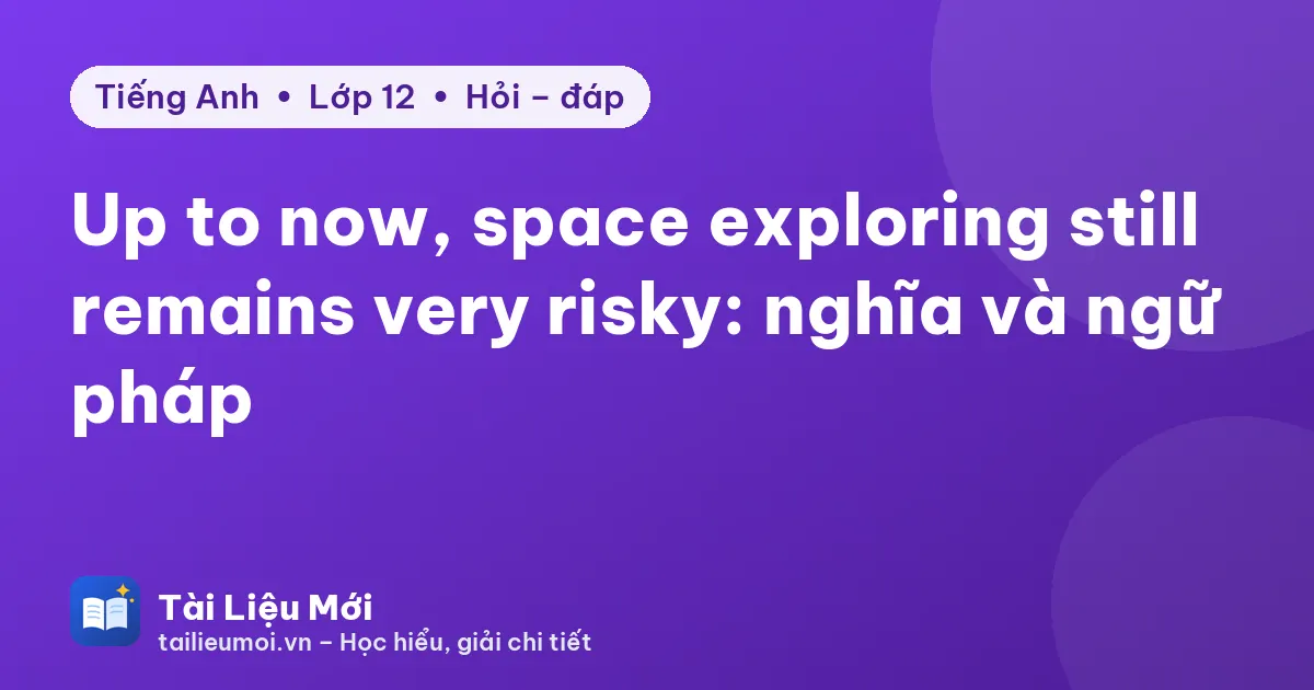Up to now, space exploring still remains very risky: nghĩa và ngữ pháp