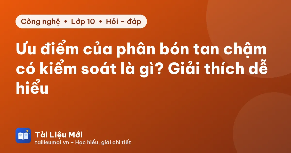 Ưu điểm của phân bón tan chậm có kiểm soát là gì? Giải thích dễ hiểu
