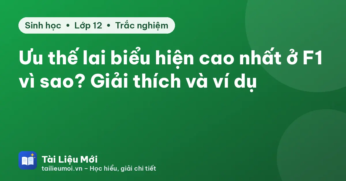 Ưu thế lai biểu hiện cao nhất ở F1 vì sao? Giải thích và ví dụ